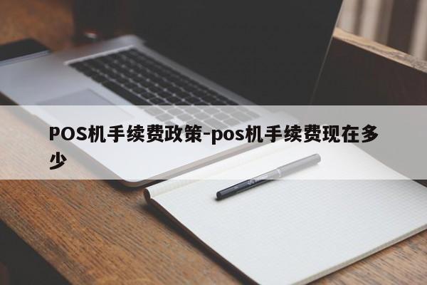 相山POS机手续费政策-pos机手续费现在多少